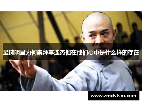 足球明星为何崇拜李连杰他在他们心中是什么样的存在