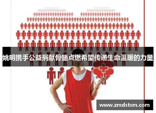 姚明携手公益捐献骨髓点燃希望传递生命温暖的力量