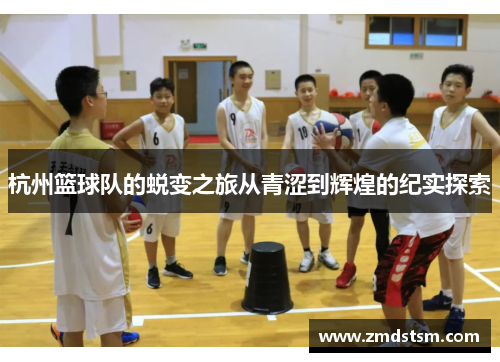 杭州篮球队的蜕变之旅从青涩到辉煌的纪实探索