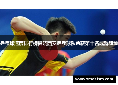 乒乓球速度排行榜揭晓西安乒乓球队荣获第十名成就辉煌