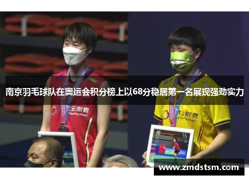 南京羽毛球队在奥运会积分榜上以68分稳居第一名展现强劲实力