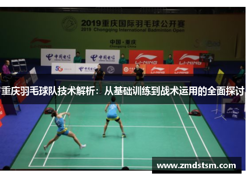 重庆羽毛球队技术解析：从基础训练到战术运用的全面探讨