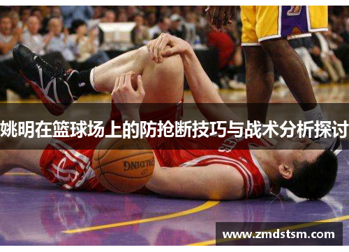 姚明在篮球场上的防抢断技巧与战术分析探讨
